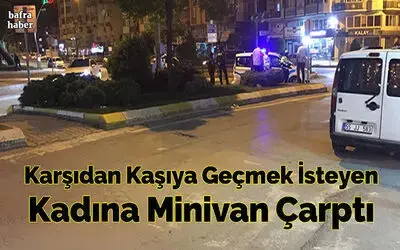 Karşıdan Kaşıya Geçmek İsteyen Kadına Minivan Çarptı