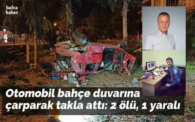 Otomobil bahçe duvarına çarparak takla attı: 2 ölü, 1 yaralı