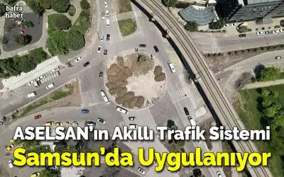 ASELSAN’ın akıllı trafik sistemi Samsun’da uygulanıyor