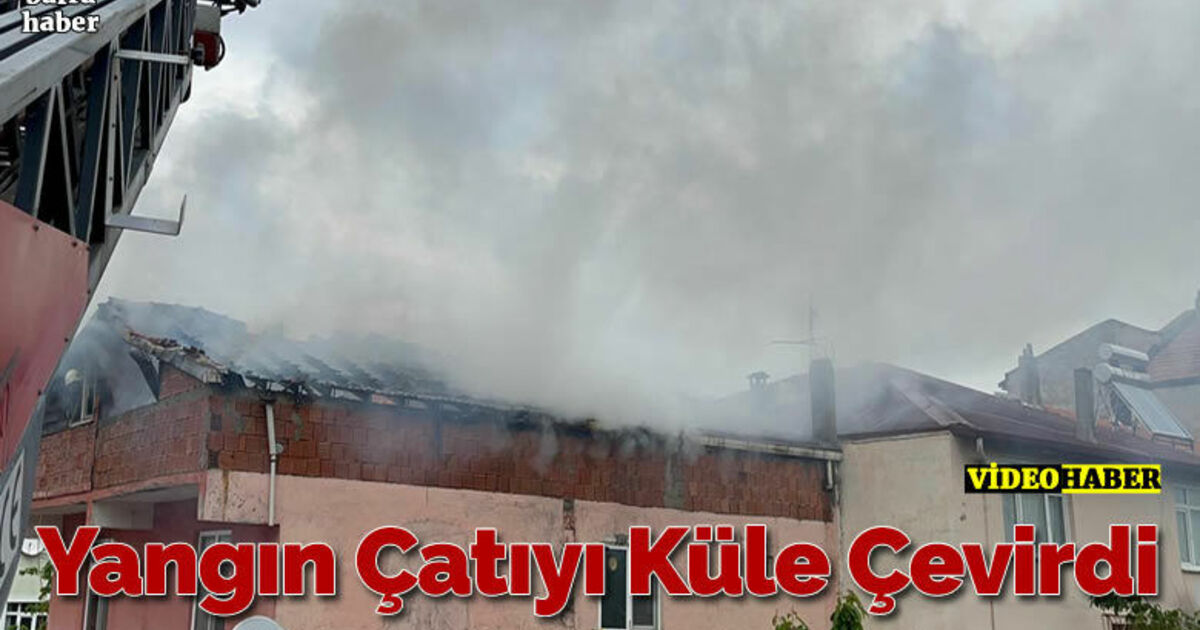 Yangın Çatıyı Küle Çevirdi