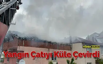 Yangın Çatıyı Küle Çevirdi