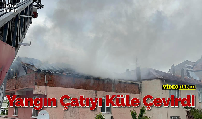 Yangın Çatıyı Küle Çevirdi