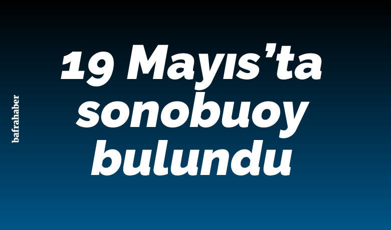 19 Mayıs'ta sonobuoy bulundu