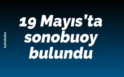 19 Mayıs'ta sonobuoy bulundu