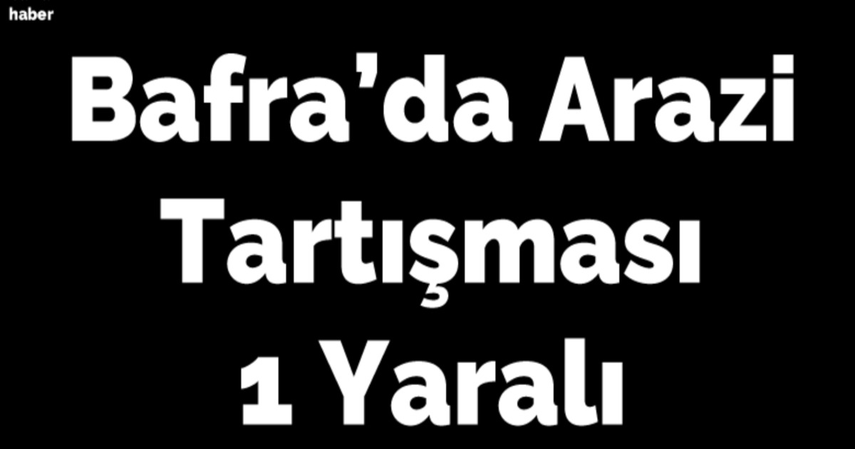 Bafra'da Arazi Tartışması: 1 Yaralı