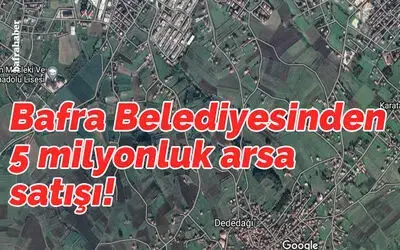 Bafra Belediyesinden 5 Milyonluk Arsa Satışı!