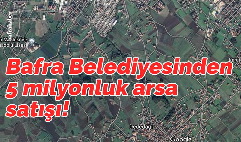 Bafra Belediyesinden 5 Milyonluk Arsa Satışı!