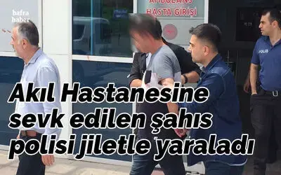 Akıl Hastanesine sevk edilen şahıs polisi jiletle yaraladı