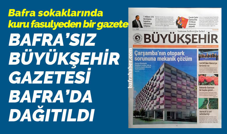 Bafra’sız Büyükşehir Gazetesi Bafra’da Dağıtıldı! - Samsun Büyükşehir Belediyesi tarafından Büyükşehir Gazetesi Bafra’da dağıtıldı. Gazetenin hiçbir sayfasında Bafra ile ilgili proje yer almadı. 