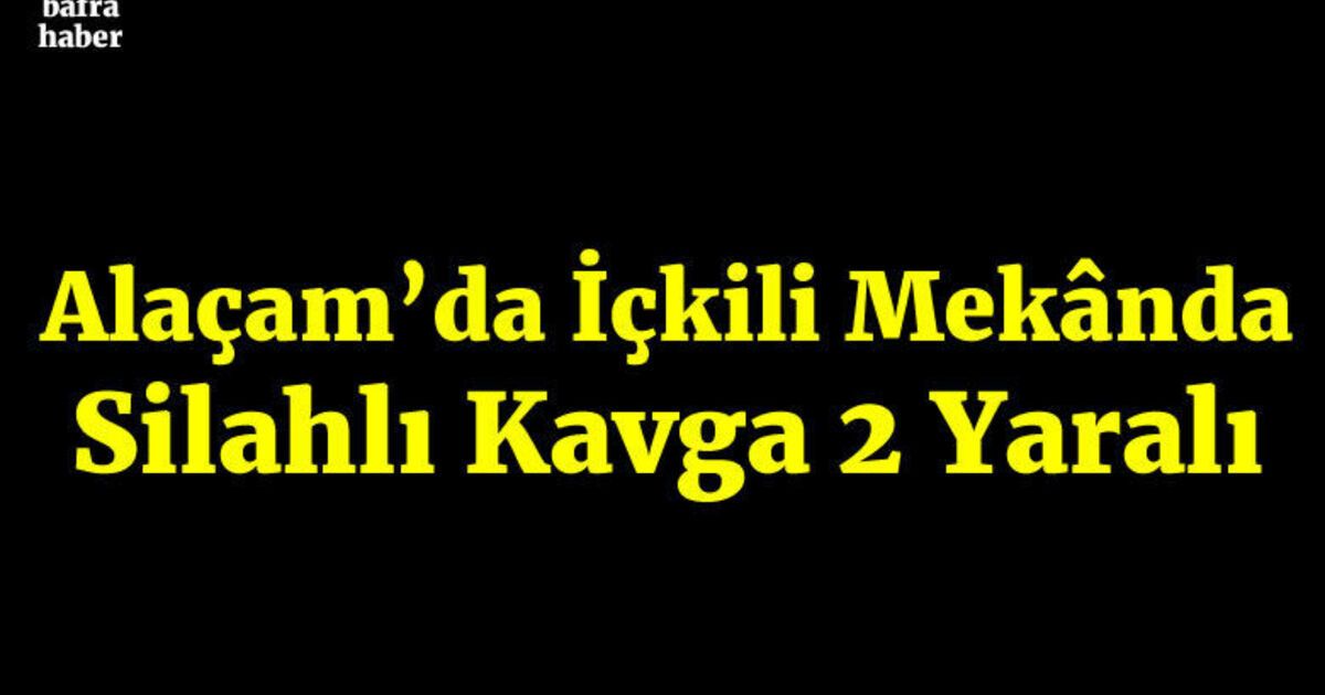 Alaçam'da İçkili mekânda silahlı kavga: 2 yaralı