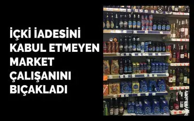 İçki İadesini Kabul Etmeyen Market Çalışanını Bıçakladı