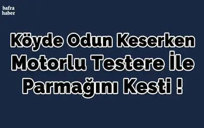Doğanca Köyünde Odun Keserken Motorlu Testere İle Parmağını Kesti
