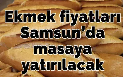 Ekmek fiyatları Samsun’da masaya yatırılacak