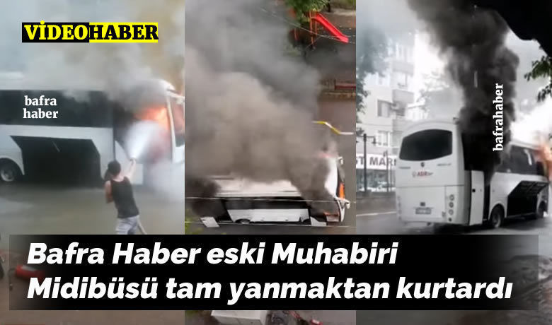 Bafra Haber Eski Muhabiri Midibüsü Tam Yanmaktan Kurtardı