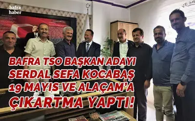 Bafra Tso Başkan Adayı Serdal Sefa Kocabaş 19 Mayıs Ve Alaçam’a Çıkartma Yaptı