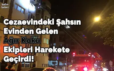 Cezaevindeki Şahsın Evinden Gelen Ağır Koku Ekipleri Harekete Geçirdi!