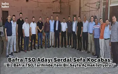 Bafra Tso Adayı Serdal Sefa Kocabaş, ’’ Biz Bafra Tso Tarihinde Yeni Bir Sayfa Açmak İstiyoruz’’