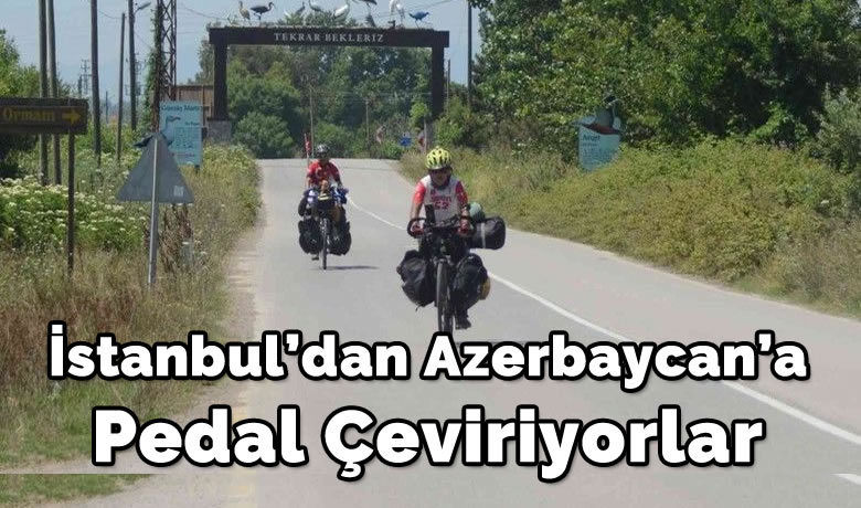İstanbul’dan Azerbaycan’a pedal çeviriyorlar - İstanbul’dan Azerbaycan’a bisikletle yola çıkan 2 arkadaş yaklaşık 2 bin 500 kilometre pedal çevirecekler.