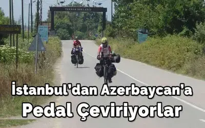 İstanbul’dan Azerbaycan’a pedal çeviriyorlar