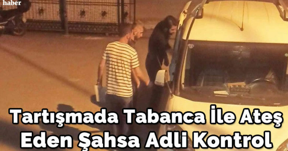 Tartışmada tabanca ile ateş eden şahsa adli kontrol