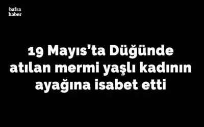 Düğünde atılan mermi yaşlı kadının ayağına isabet etti