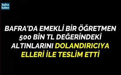 Bafra'da emekli bir öğretmen altınlarını dolandırıcıya elleri ile teslim etti