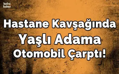Hastane Kavşağında Yaşlı Adama Otomobil Çarptı!