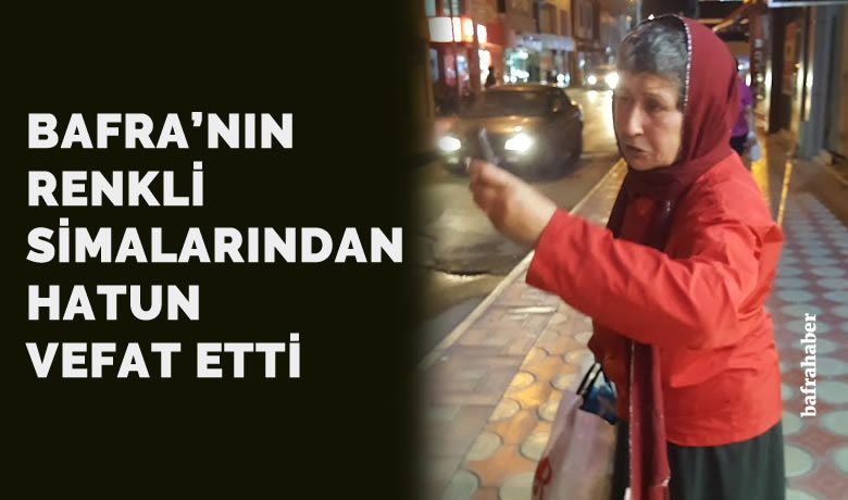Bafra'nın Renkli Siması Hatun Kurt vefat etti - Bafra'nın Renkli Siması Hatun Kurt  Samsun'da tedavi gördüğü özel bir hastanede vefat Etti