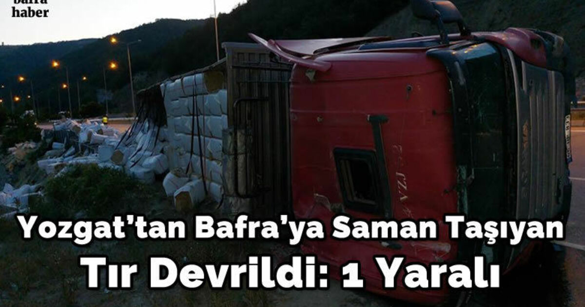 Yozgat'tan Bafra'ya saman taşıyan tır devrildi: 1 yaralı