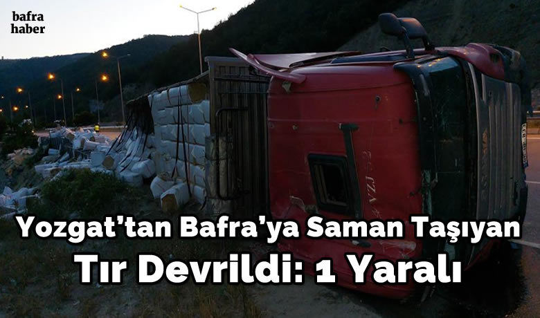 Yozgat'tan Bafra'ya saman taşıyantır devrildi: 1 yaralı
