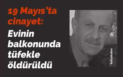 19 Mayıs'ta cinayet: Evinin balkonunda tüfekle öldürüldü
