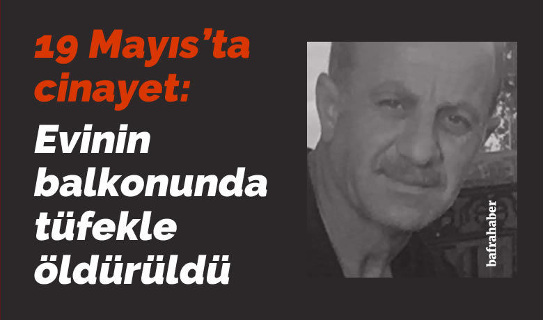 19 Mayıs'ta cinayet:Evinin balkonunda tüfekle öldürüldü