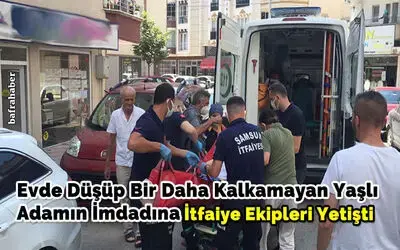 Evde Düşüp Bir Daha Kalkamayan Yaşlı Adamın İmdadına İtfaiye Ekipleri Yetişti