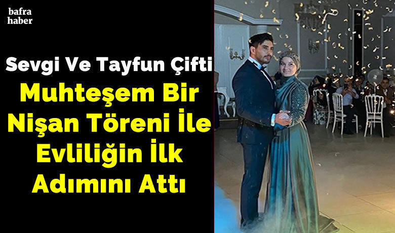 Sevgi Ve Tayfun Çifti Muhteşem Bir Nişan Töreni İle Evliliğin İlk Adımını Attı