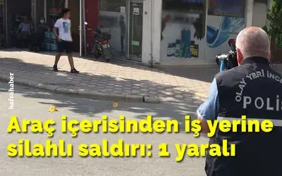 Araç içerisinden iş yerine silahlı saldırı: 1 yaralı
