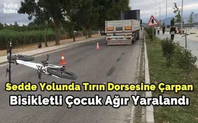 Sedde Yolunda Tırın Dorsesine Çarpan Bisikletli Çocuk Ağır Yaralandı