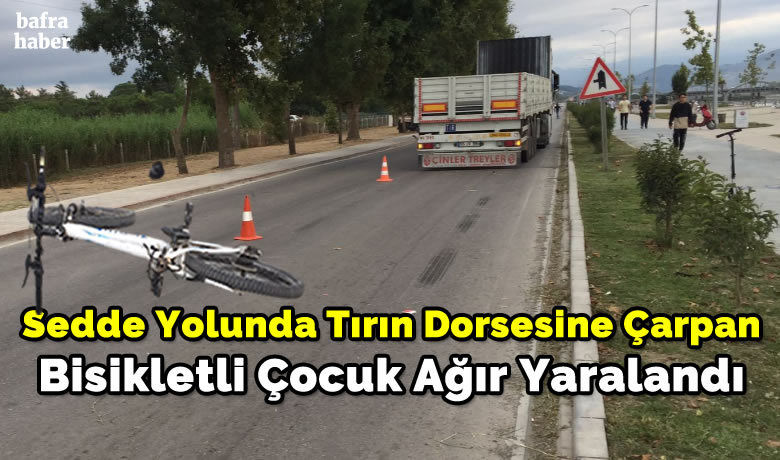 Sedde Yolunda Tırın DorsesineÇarpan Bisikletli Çocuk Ağır Yaralandı - Samsun’un Bafra ilçesinde meydana gelen kazada tırın dorsesine çarpan bisikletli çocuk ağır yaralandı.