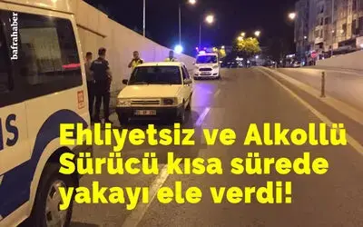 Ehliyetsiz ve Alkollü Sürücü kısa sürede yakayı ele verdi!