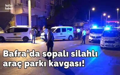 Bafra’da sopalı silahlı araç parkı kavgası!