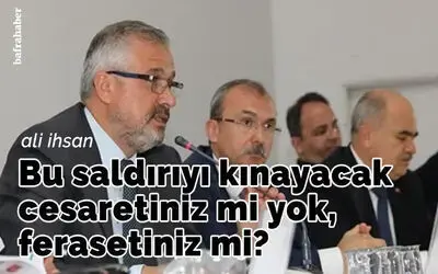 Bu Saldırıyı Kınayacak Cesaretiniz Mi Yok, Ferasetiniz Mi?