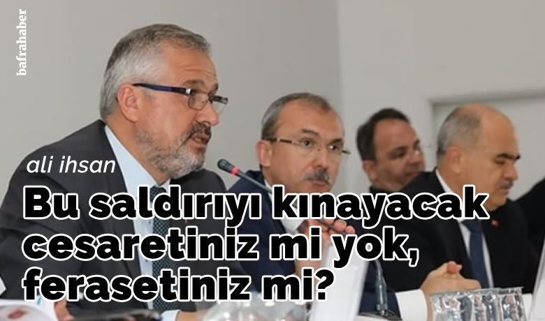 Bu Saldırıyı Kınayacak Cesaretiniz Mi Yok, Ferasetiniz Mi?