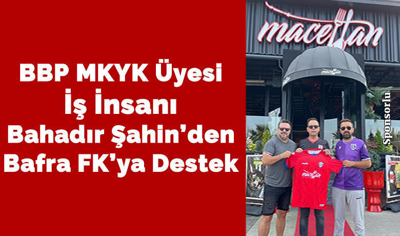 Bbp Mkyk Üyesi İş İnsanı Bahadır Şahin’den Bafra Fk’ya Destek