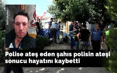Polise ateş eden şahıs polisin ateşi sonucu hayatını kaybetti