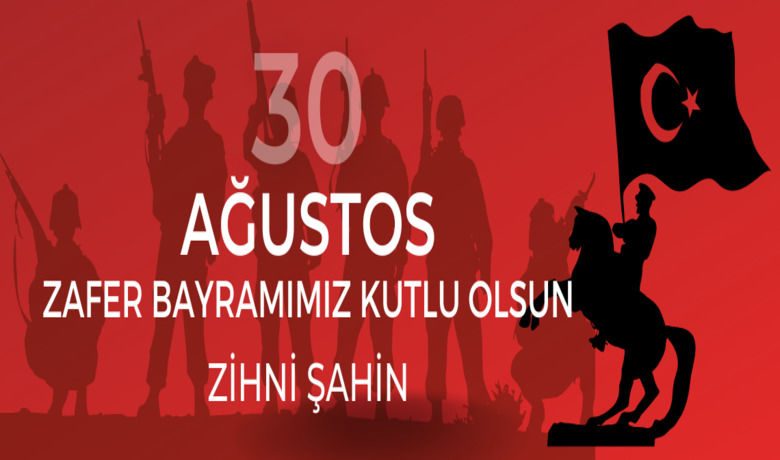 Zihni Şahin'den 30 Ağustos Zafer Bayramı Kutlaması