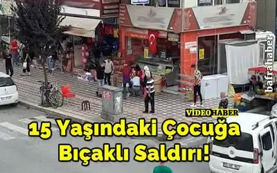 15 Yaşındaki Çocuğa Bıçaklı Saldırı