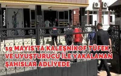 19 Mayıs’ta Kaleşnikof tüfek ve uyuşturucu ile yakalanan şahıslar adliyede