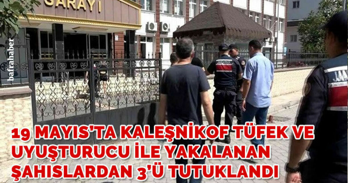 19 Mayıs’ta Kaleşnikof Tüfek ve Uyuşturucu İle Yakalanan Şahıslardan 3’ü Tutuklandı