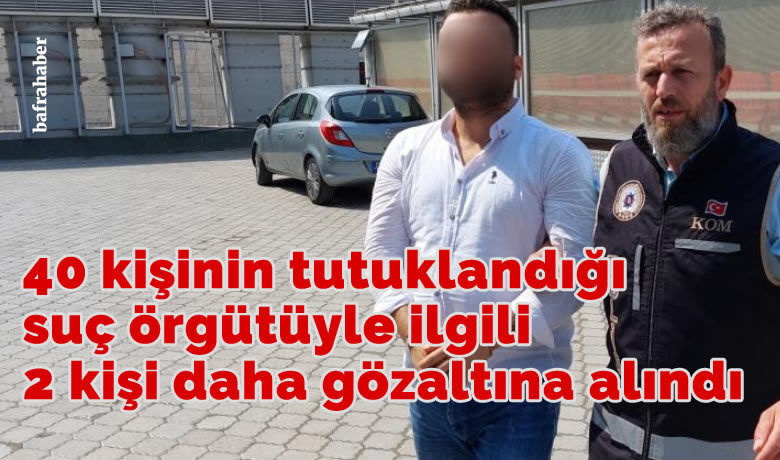 40 kişinin tutuklandığı suç örgütüyleilgili 2 kişi daha gözaltına alındı