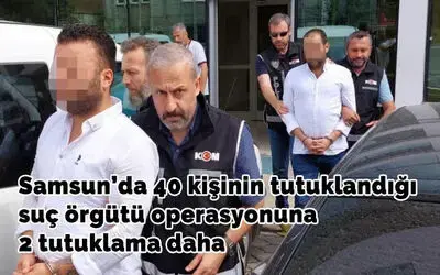 Samsun’da 40 kişinin tutuklandığı suç örgütü operasyonuna 2 tutuklama daha