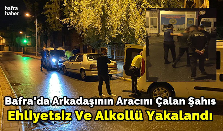 Bafra’da Arkadaşının Aracını Çalan Şahıs Ehliyetsiz Ve Alkollü Yakalandı